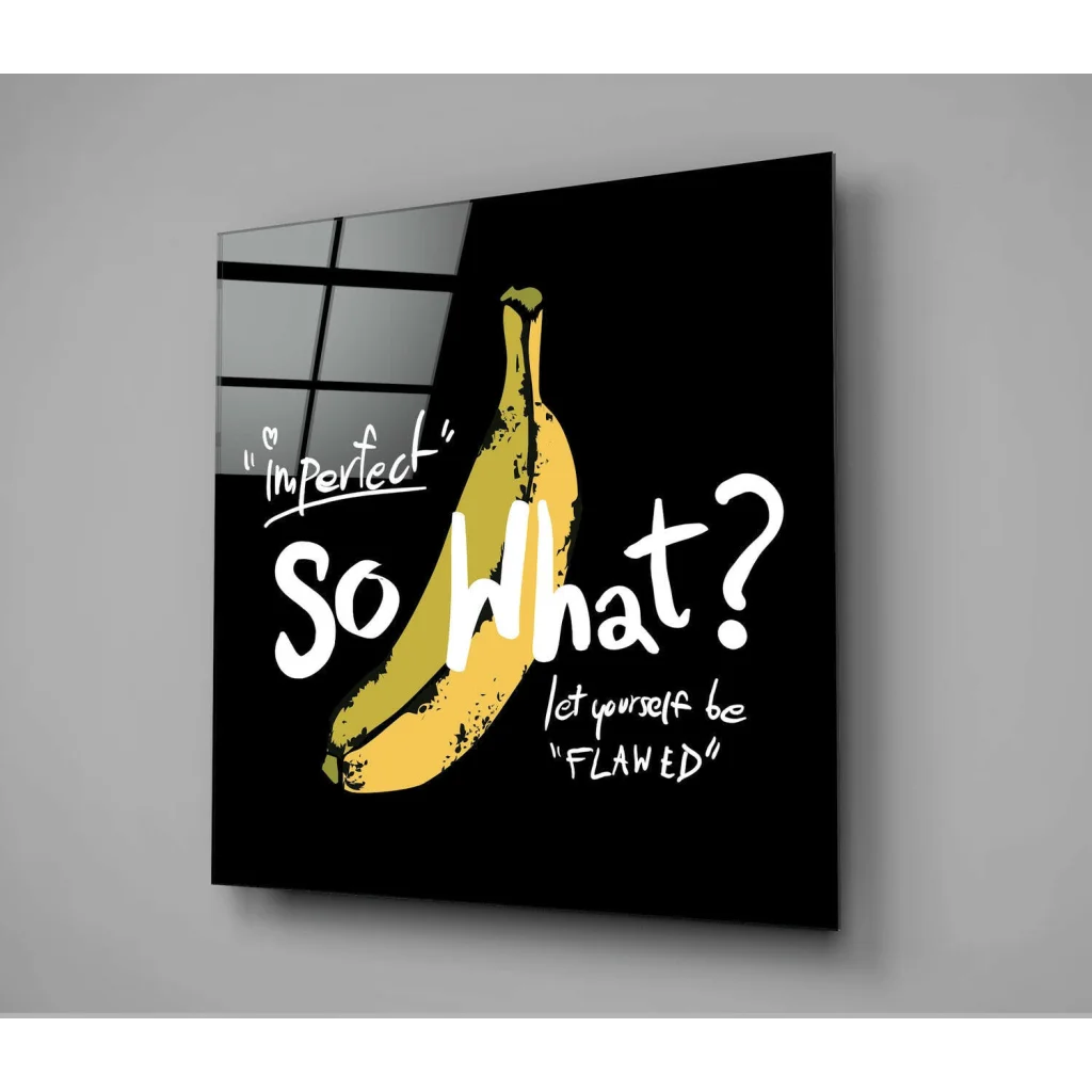 Imperfect banana glass wall art with so what let yourself be flawed message